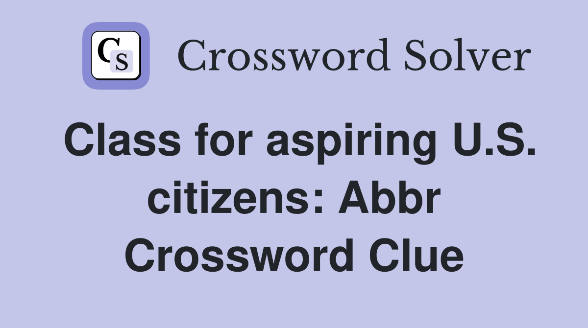 Class for aspiring U.S. citizens Abbr. Crossword Clue Answers